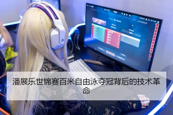 潘展乐世锦赛百米自由泳夺冠背后的技术革命